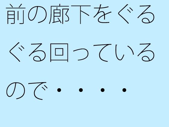 【無料】前の廊下をぐるぐる回っているので・・・・