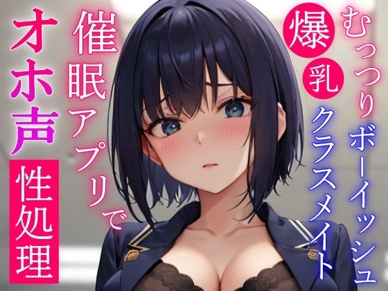 催●アプリで常識変換してむっつりボーイッシュ系爆乳クラスメイトをドスケベオホ声性処理委員にする〜学校でおチンポ勃起したらいつでも僕が性処理してあげる〜