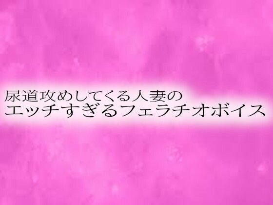 尿道攻めしてくる人妻のエッチすぎるフェラチオボイス