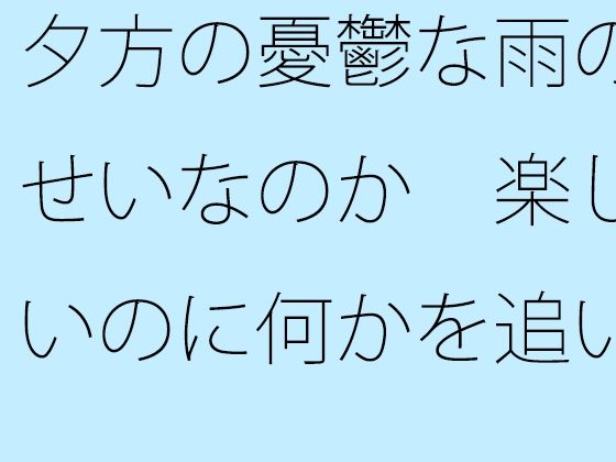 夕方の憂鬱な雨のせいなのか  楽しいのに何かを追いかけているような気分