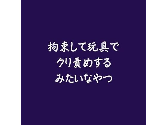 拘束して玩具でクリ責めするみたいなやつ